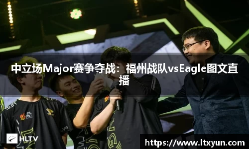 中立场Major赛争夺战：福州战队vsEagle图文直播
