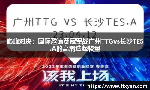 巅峰对决：国际邀请赛冠军战广州TTGvs长沙TES.A的高潮迭起较量