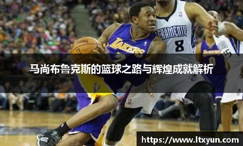 马尚布鲁克斯的篮球之路与辉煌成就解析