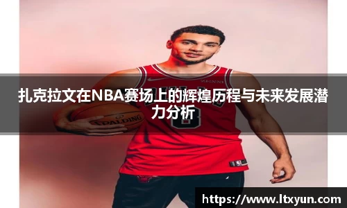 扎克拉文在NBA赛场上的辉煌历程与未来发展潜力分析